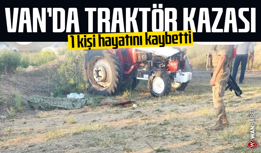 Van'da traktör kazası: 1 kişi hayatını kaybetti