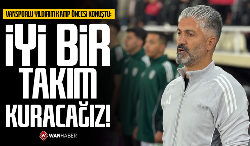 Vansporlu Yıldırım kamp öncesi konuştu: İyi bir takım kuracağız!
