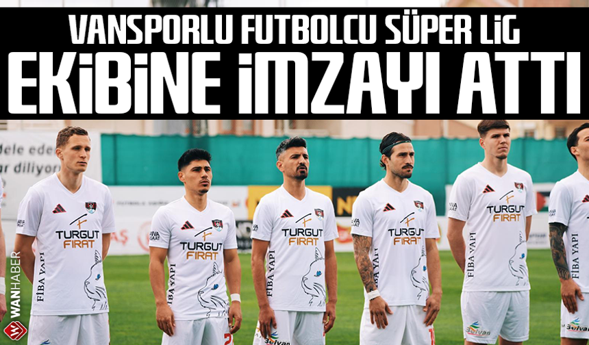 Vansporlu futbolcu Süper Lig ekibine imzayı attı
