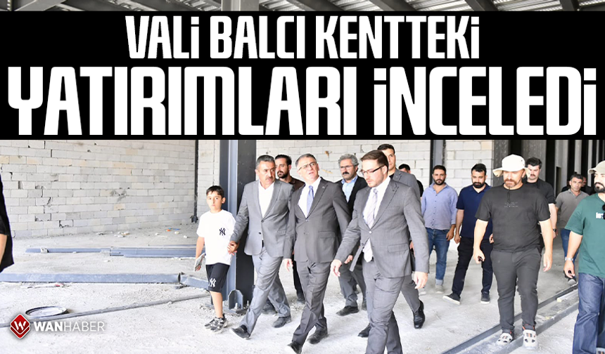 Vali Balcı kentteki yatırımları inceledi