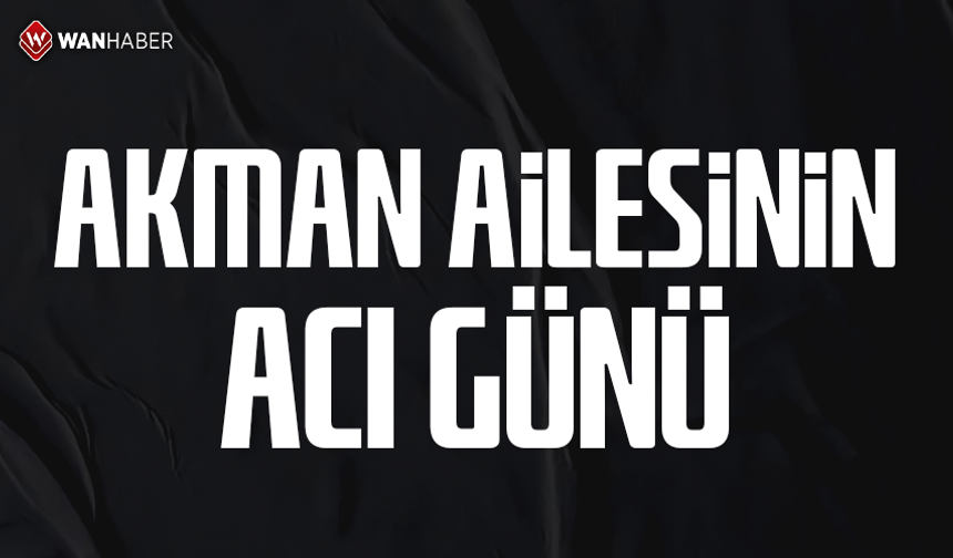 Akman ailesinin acı günü…