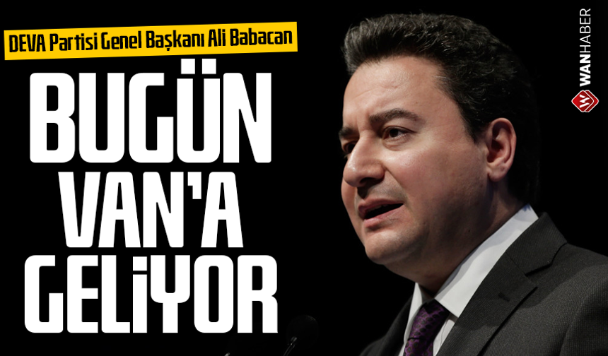 DEVA Partisi Genel Başkanı Ali Babacan bugün Van’a geliyor