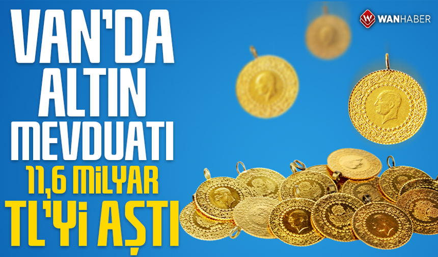 Van’da altın mevduatı 11,6 milyar TL’yi aştı