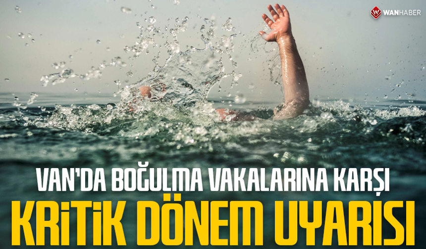 Van’da boğulma vakalarına karşı ‘kritik dönem’ uyarısı