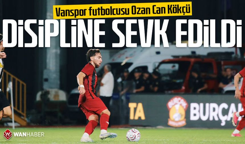 Vanspor futbolcusu Ozan Can Kökçü disipline sevk edildi