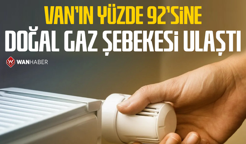 Van’ın yüzde 92’sine doğal gaz şebekesi ulaştı