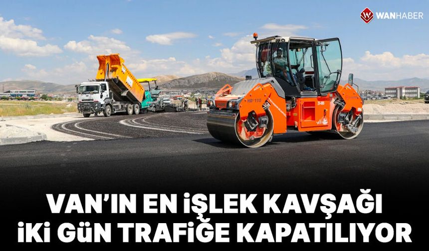 Van YYÜ Erciş yolu kavşağı 2 gün trafiğe kapatılıyor