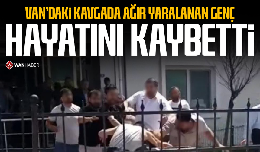 Van'daki kavgada ağır yaralanan genç hayatını kaybetti