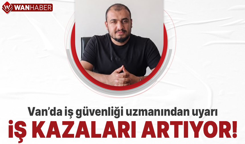 Van’da iş güvenliği uzmanından uyarı!