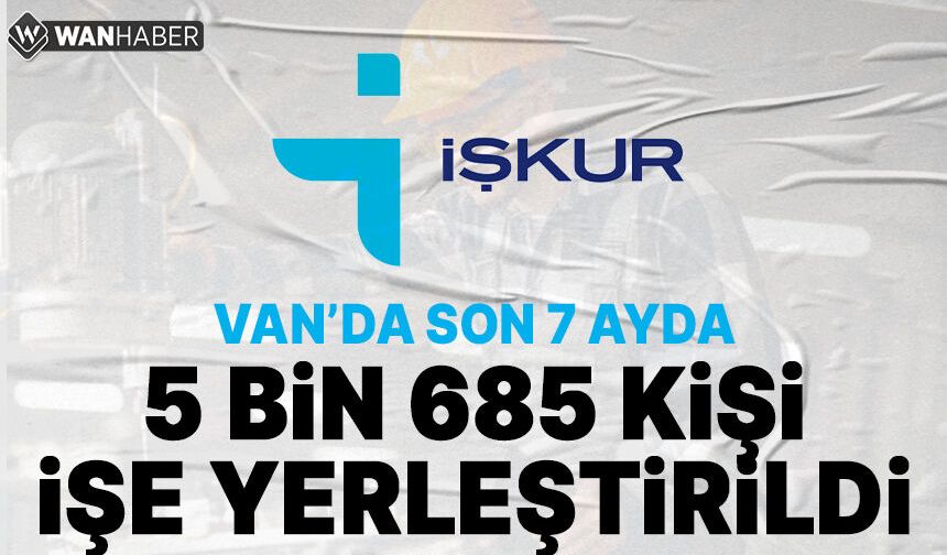 Van’da son 7 ayda 5 bin 685 kişi işe yerleştirildi