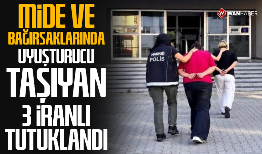 Mide ve bağırsaklarında uyuşturucu taşıyan 3 İranlı tutuklandı