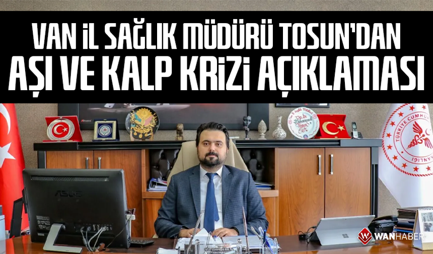 Van İl Sağlık Müdürü Tosun’dan aşı ve kalp krizi açıklaması