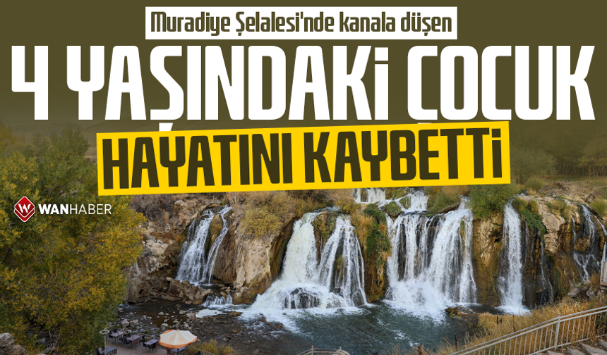 Muradiye Şelalesi'nde kanala düşen 4 yaşındaki çocuk hayatını kaybetti