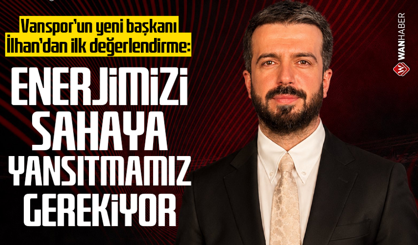 Vanspor’un yeni başkanı İlhan’dan ilk değerlendirme