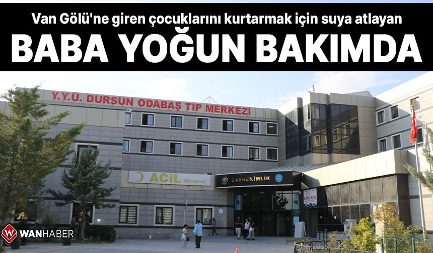 Van Gölü'ne giren çocuklarını kurtarmak için suya atlayan baba yoğun bakımda