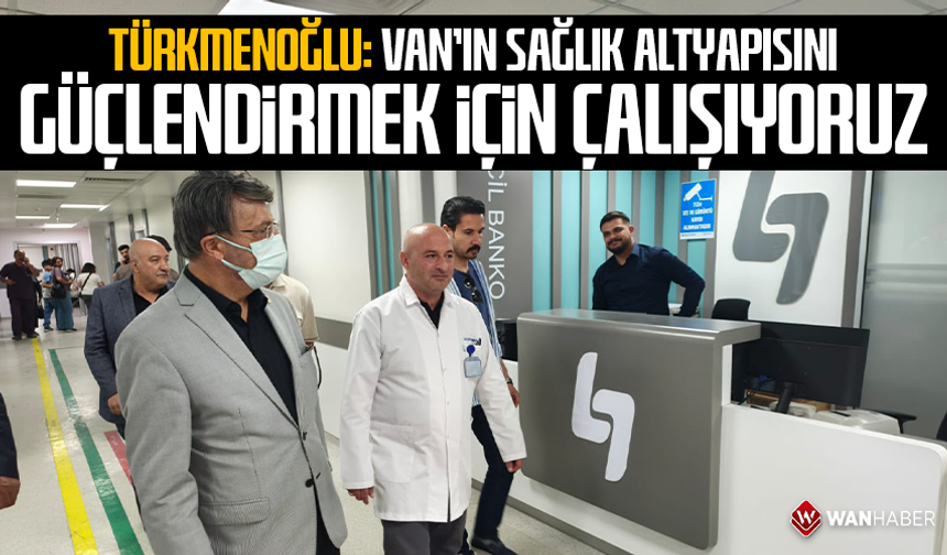 Türkmenoğlu: Van’ın sağlık altyapısını güçlendirmek için çalışıyoruz
