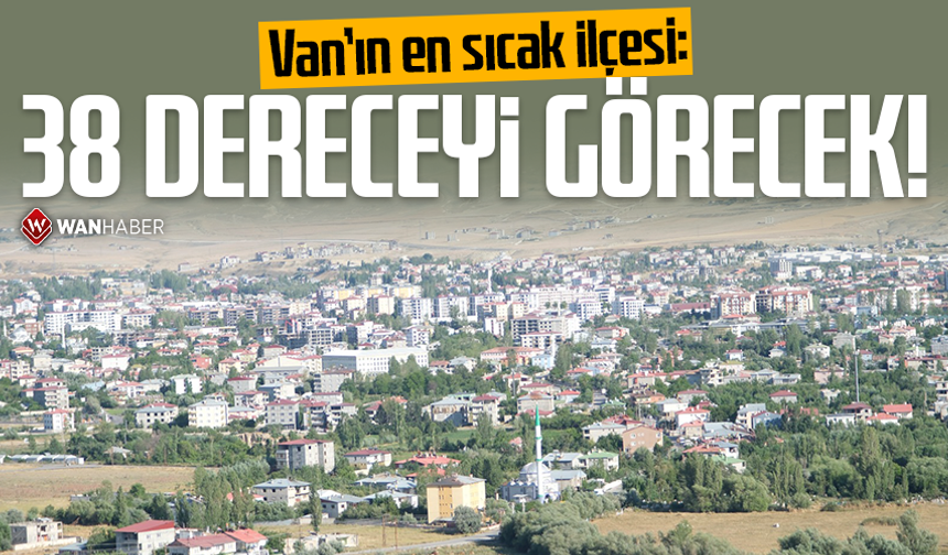 Van’ın en sıcak ilçesi: 38 dereceyi görecek!