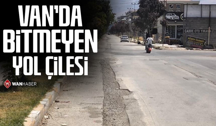 Van'da bitmeyen yol çilesi: Ağır ilerleyen çalışmalar tepki çekiyor
