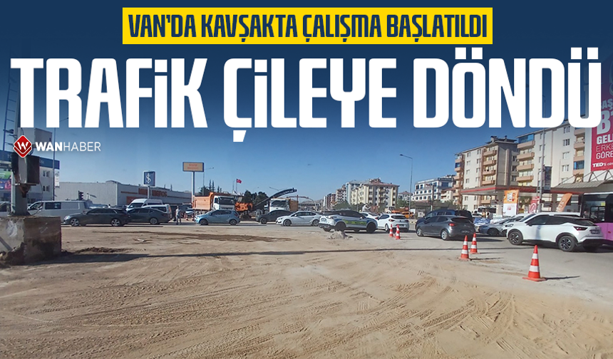 Van’da kavşakta çalışma başlatıldı, trafik çileye döndü