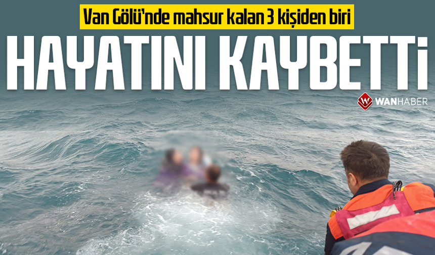 Van Gölü’nde mahsur kalan 3 kişiden biri hayatını kaybetti