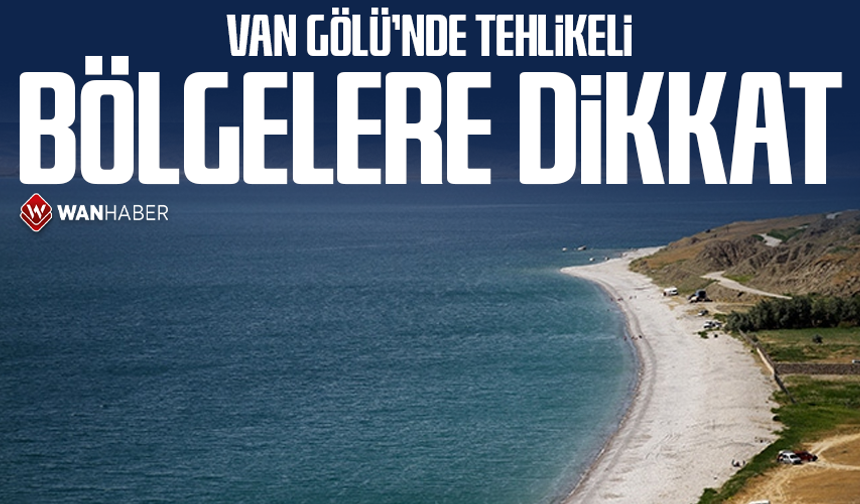 Van Gölü’nde tehlikeli bölgelere dikkat
