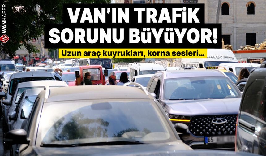 Van'da trafik sorunu büyüyor! Uzun araç kuyrukları, korna sesleri…