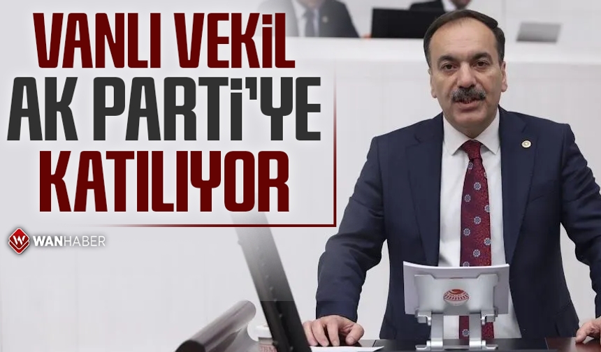 Vanlı vekil AK Parti’ye katılıyor