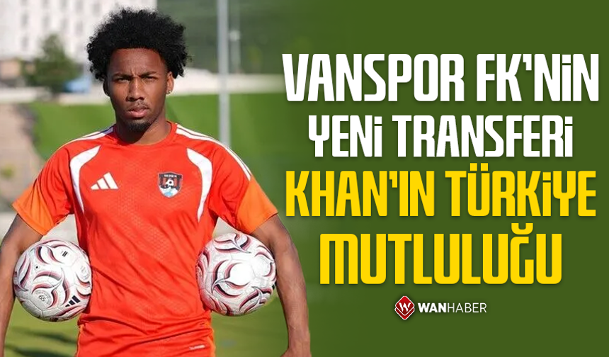 Vanspor FK'nin yeni transferi Khan'ın Türkiye mutluluğu
