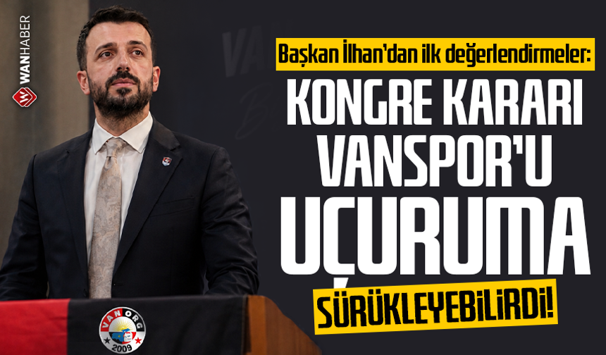 Başkan İlhan’dan ilk değerlendirmeler: Kongre kararı Vanspor’u uçuruma sürükleyebilirdi!