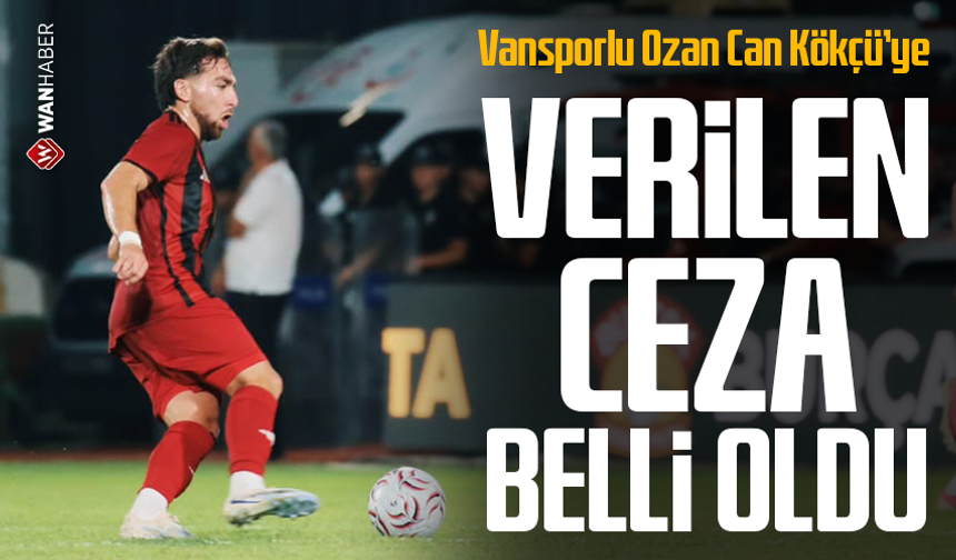 Vansporlu Ozan Can Kökçü’ye verilen ceza belli oldu