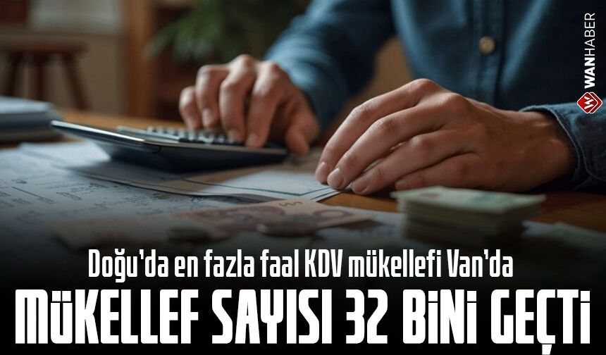 Doğu’da en fazla faal KDV mükellefi Van’da! Sayı 32 bini geçti...