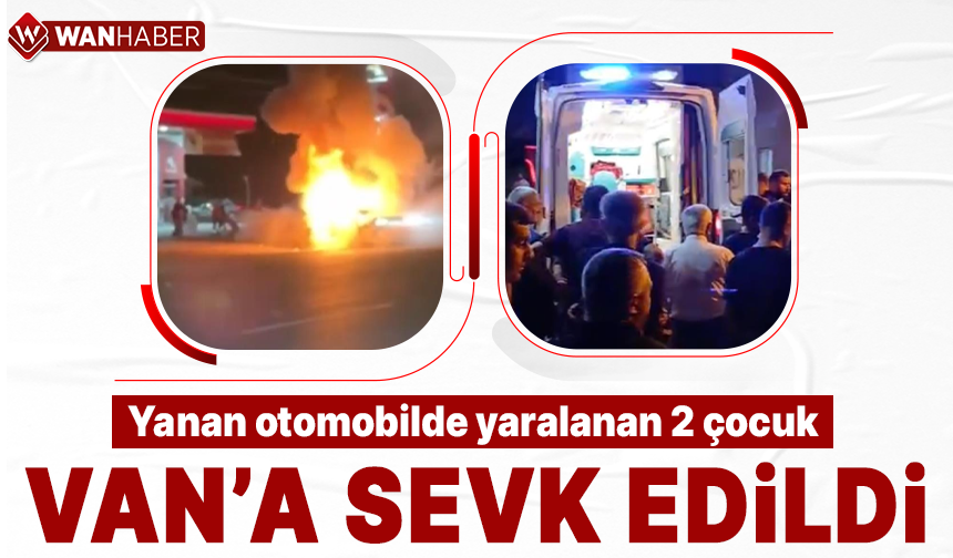 Alev alan otomobilde yaralanan 2 çocuk Van’a sevk edildi