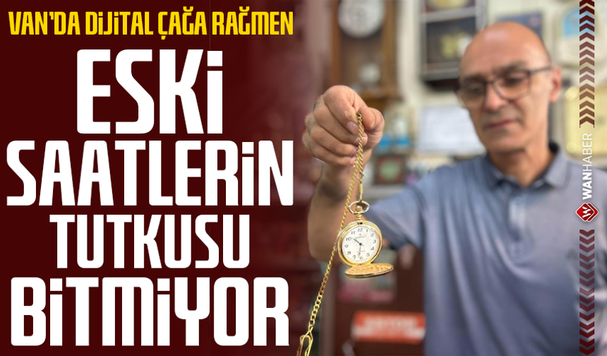 Van'da dijital çağa rağmen eski saatlerin tutkusu bitmiyor