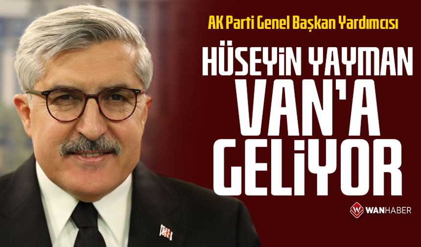 AK Parti Genel Başkan Yardımcısı Hüseyin Yayman Van’a geliyor