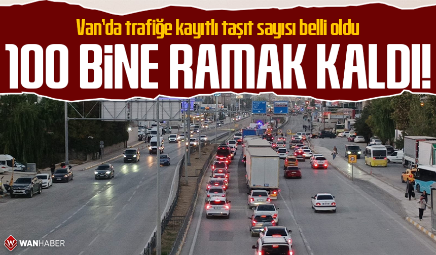 Van’da trafiğe kayıtlı taşıt sayısı belli oldu: 100 bine ramak kaldı!