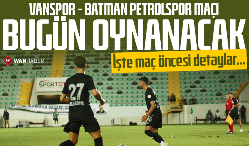 Vanspor - Batman Petrolspor maçı bugün oynanacak: İşte maç öncesi detaylar…