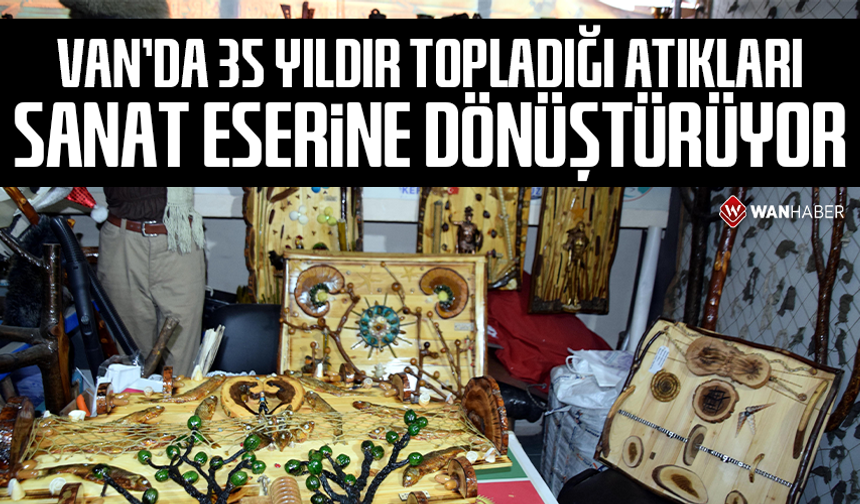 Van'da 35 yıldır topladığı atıkları sanat eserine dönüştürüyor