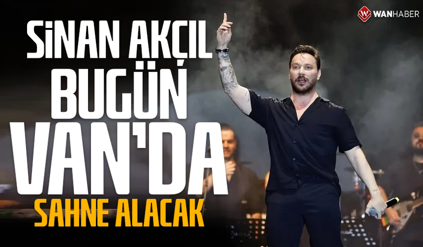 Sinan Akçıl bugün Van’da sahne alacak