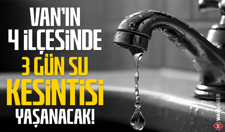 Van’ın 4 ilçesinde 3 gün su kesintisi yaşanacak!
