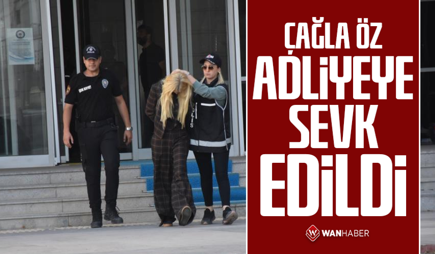 Çağla Öz adliyeye sevk edildi