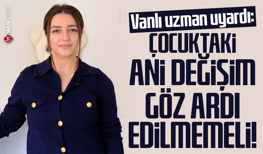 Vanlı uzman uyardı: Çocuktaki ani değişim göz ardı edilmemeli!