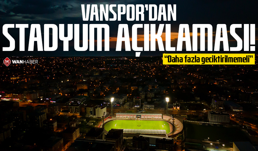 Vanspor'dan stadyum açıklaması! “Daha fazla geciktirilmemeli”