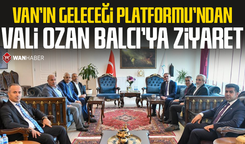 Van'ın Geleceği Platformu’ndan Vali Ozan Balcı’ya ziyaret