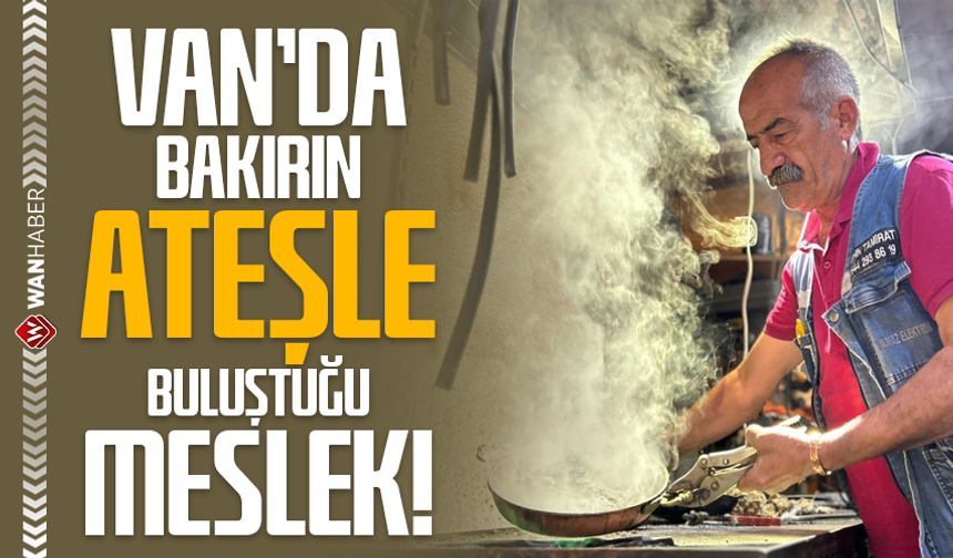 Van'da bakırın ateşle buluştuğu meslek