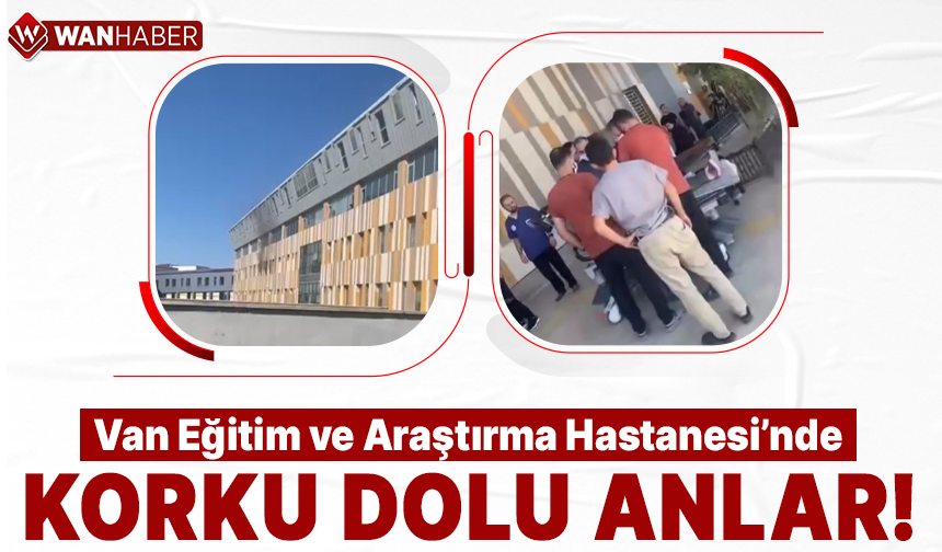Van Eğitim ve Araştırma Hastanesi'nde korku dolu anlar!