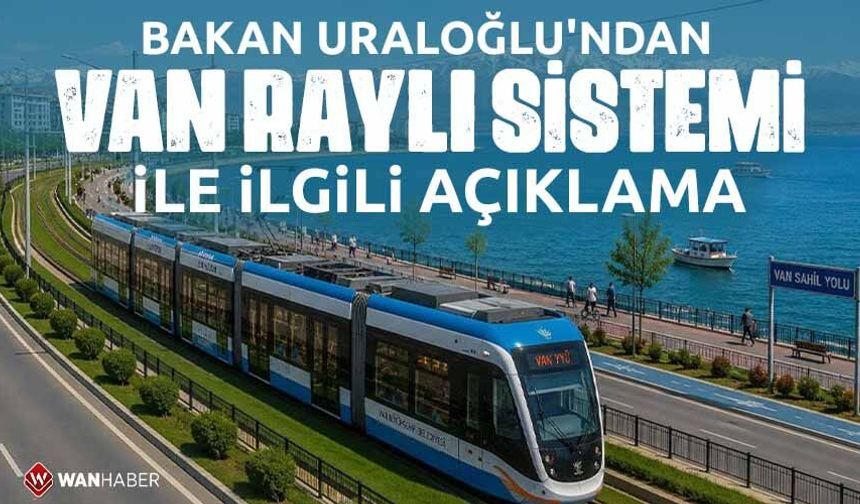 Bakan Uraloğlu'ndan Van raylı sistemi ile ilgili açıklama