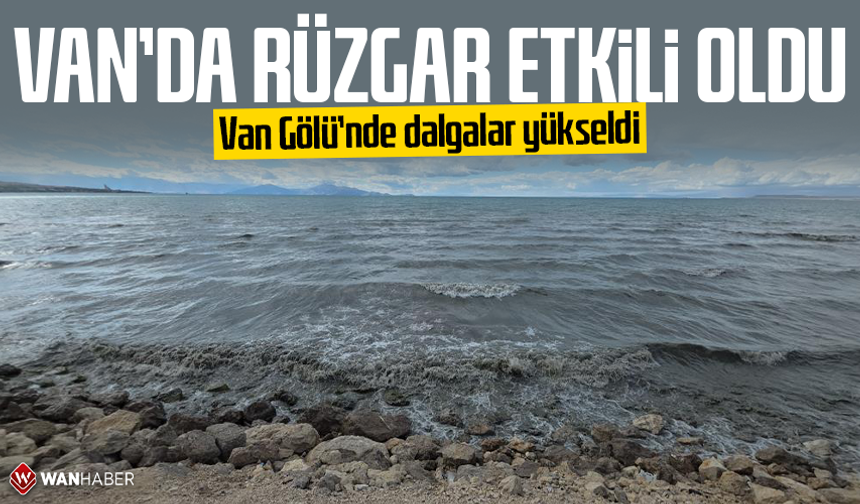 Van’da rüzgar etkili oldu: Van Gölü’nde dalgalar yükseldi