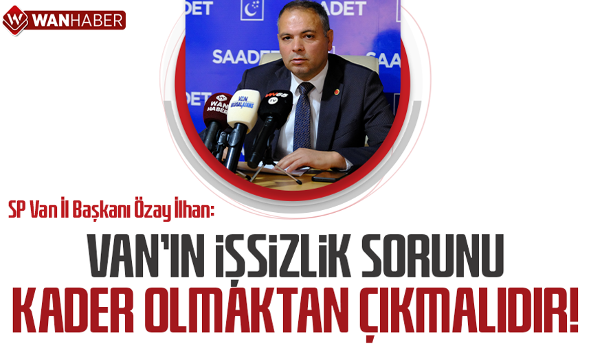 SP Van İl Başkanı Özay İlhan: Van'ın işsizlik sorunu kader olmaktan çıkmalıdır!