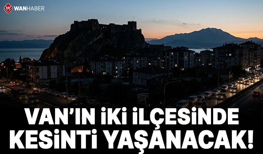 Van’ın iki ilçesinde elektrik kesintisi yaşanacak