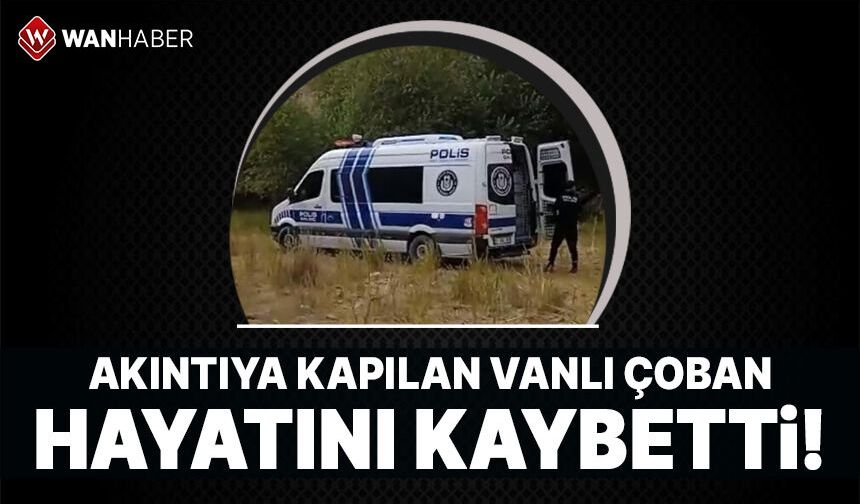 Akıntıya kapılan Vanlı çoban hayatını kaybetti
